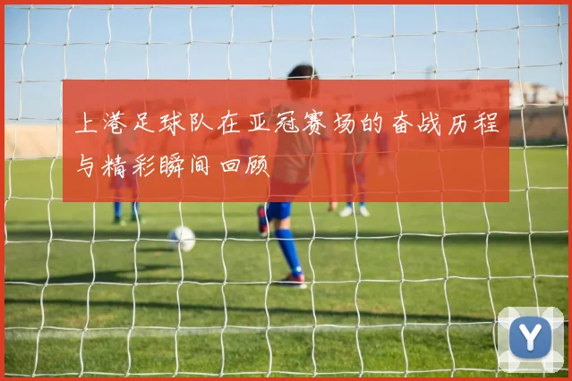上港足球队在亚冠赛场的奋战历程与精彩瞬间回顾