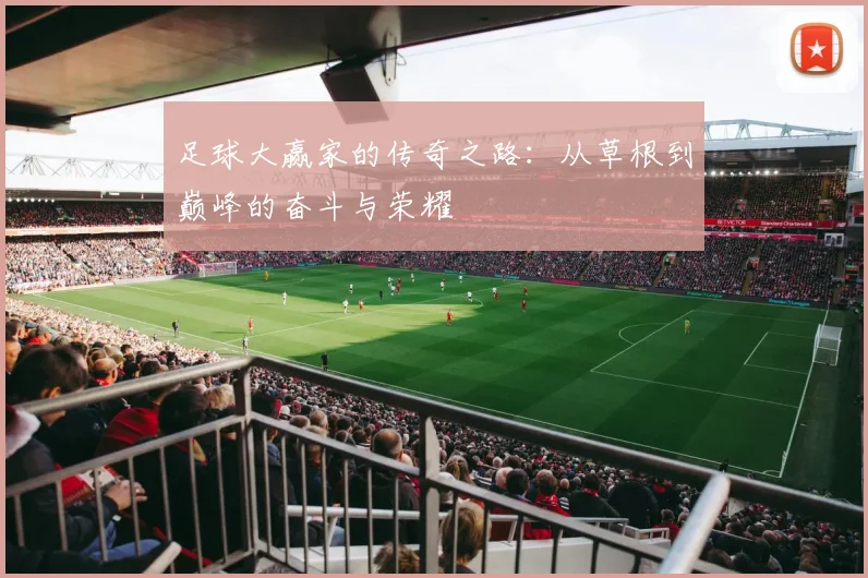 足球大赢家的传奇之路：从草根到巅峰的奋斗与荣耀