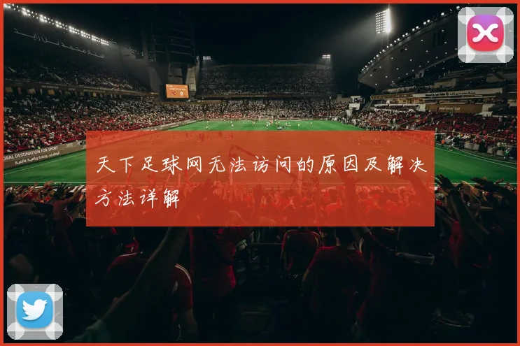 天下足球网无法访问的原因及解决方法详解