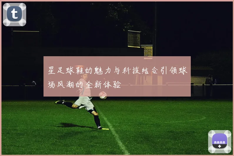 星足球鞋的魅力与科技结合引领球场风潮的全新体验