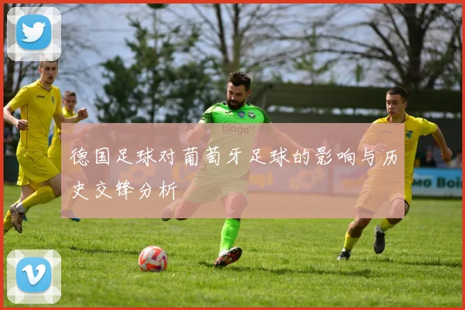 德国足球对葡萄牙足球的影响与历史交锋分析