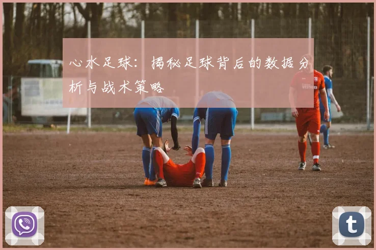 心水足球：揭秘足球背后的数据分析与战术策略