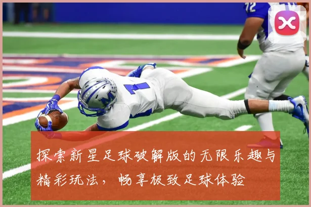 探索新星足球破解版的无限乐趣与精彩玩法，畅享极致足球体验