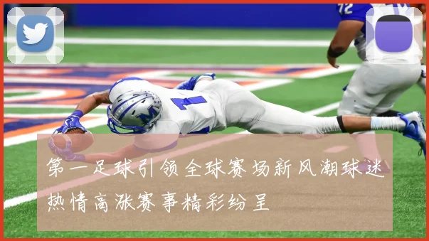 第一足球引领全球赛场新风潮球迷热情高涨赛事精彩纷呈